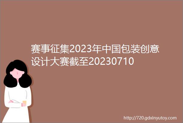 赛事征集2023年中国包装创意设计大赛截至20230710