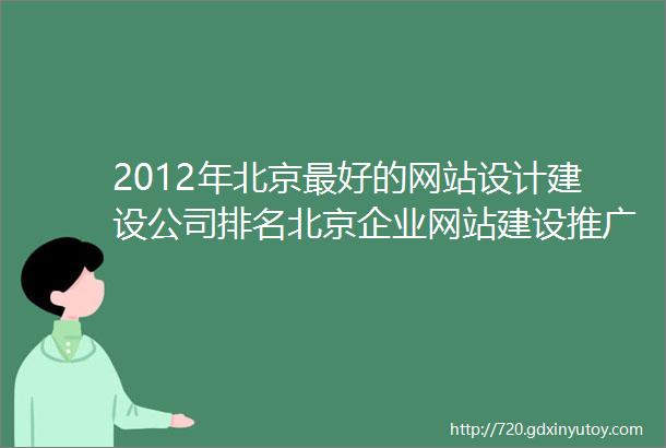 2012年北京最好的网站设计建设公司排名北京企业网站建设推广公司