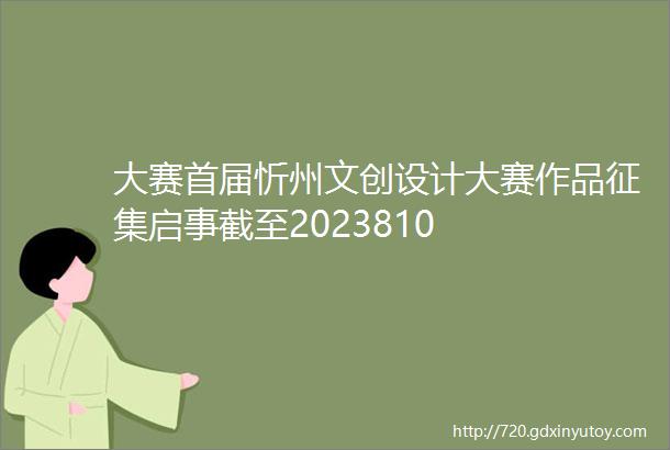 大赛首届忻州文创设计大赛作品征集启事截至2023810