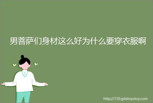 男菩萨们身材这么好为什么要穿衣服啊