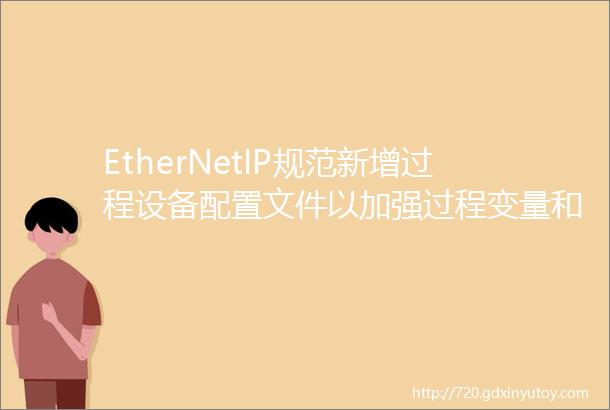 EtherNetIP规范新增过程设备配置文件以加强过程变量和诊