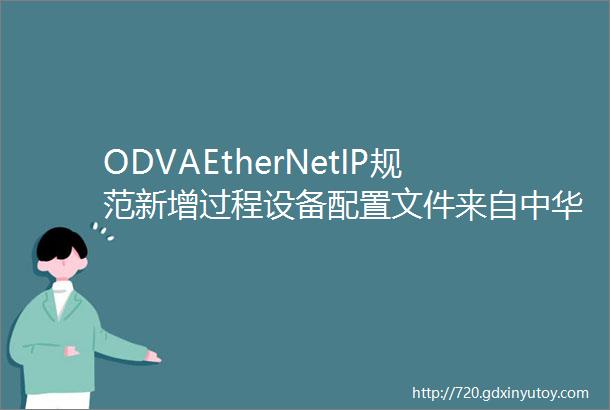 ODVAEtherNetIP规范新增过程设备配置文件来自中华工