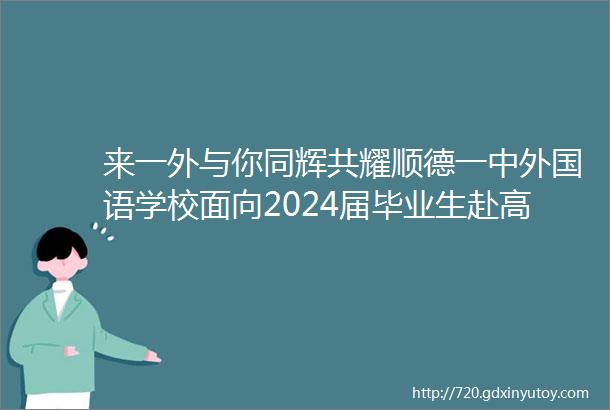 来一外与你同辉共耀顺德一中外国语学校面向2024届毕业生赴高校设点公开招聘教师第一批公告